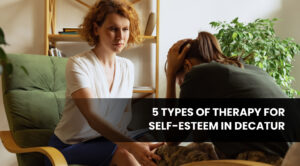 5 Types of Therapy for Self-Esteem in Decatur