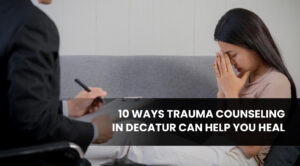 10 Ways Trauma Counseling in Decatur Can Help You Heal
