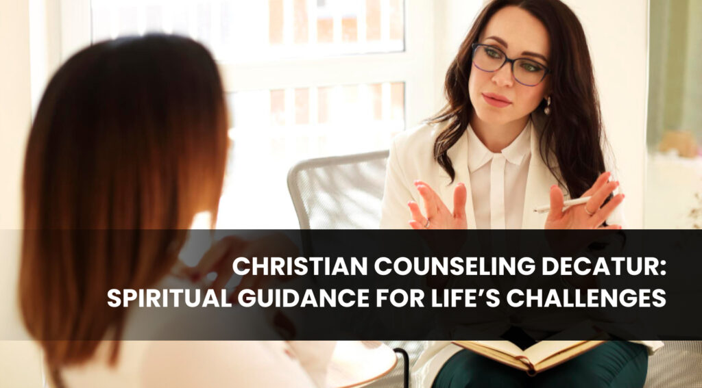 Christian Counseling Decatur: Spiritual Guidance for Life’s Challenges