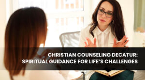 Christian Counseling Decatur: Spiritual Guidance for Life’s Challenges