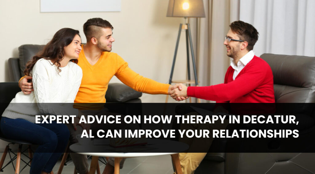 Expert Advice on How Therapy in Decatur, AL Can Improve Your Relationships