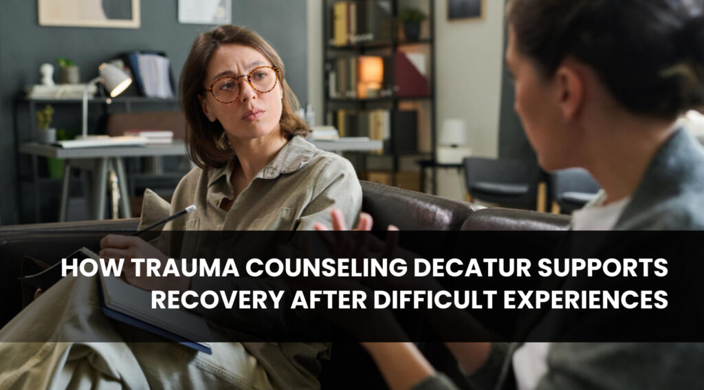 How Trauma Counseling Decatur Supports Recovery After Difficult Experiences