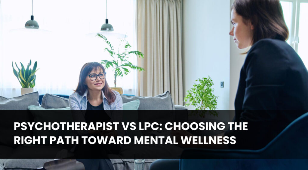 Psychotherapist vs LPC_ Choosing the Right Path Toward Mental Wellness