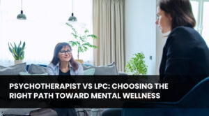 Psychotherapist vs LPC_ Choosing the Right Path Toward Mental Wellness