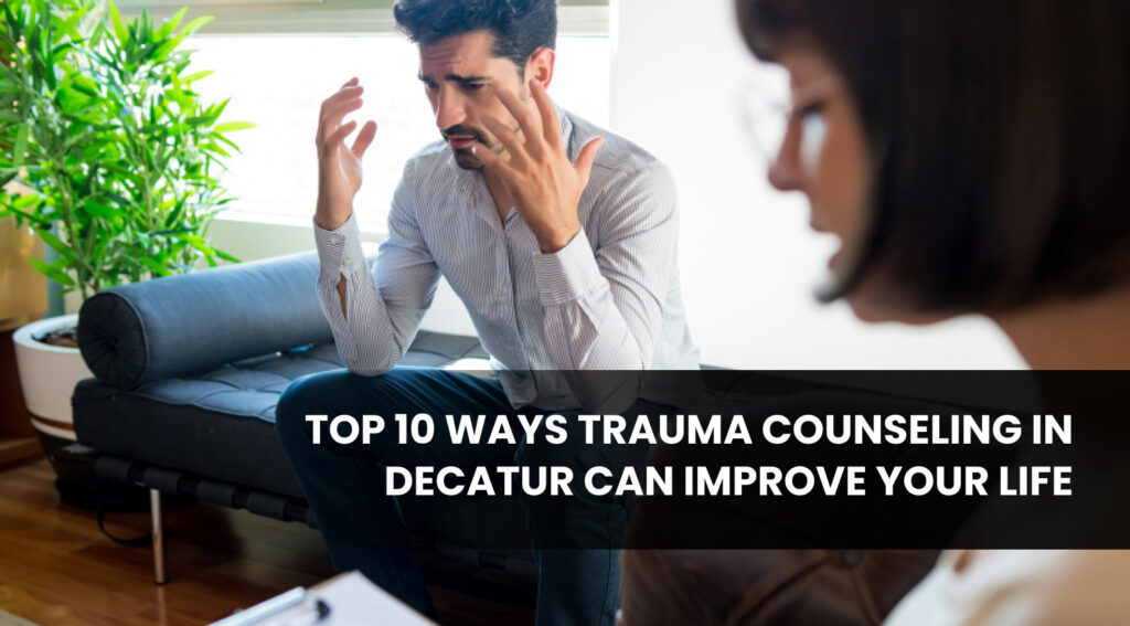 Top 10 Ways Trauma Counseling in Decatur Can Improve Your Life
