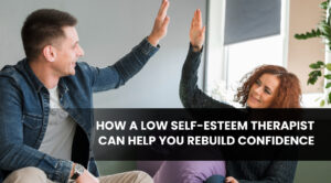 How a Low Self-Esteem Therapist Can Help You Rebuild Confidence (1)