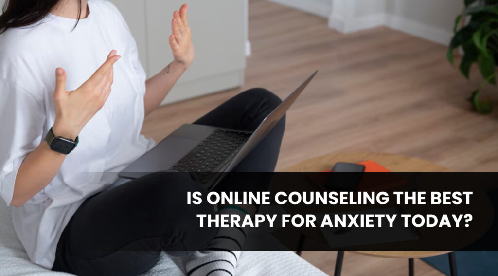 Is Online Counseling the Best Therapy for Anxiety Today_