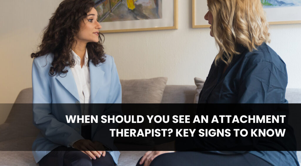 When Should You See an Attachment Therapist? Key Signs to Know