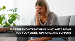 Is Depression Treatment in Atlanta Right for You_ Signs, Options, and Support