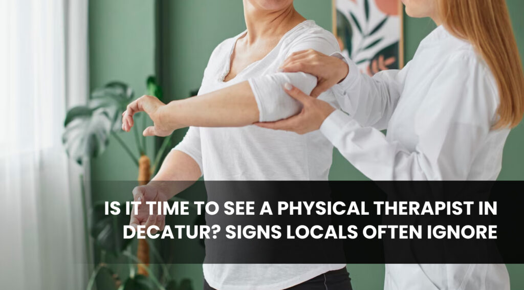 Is It Time to See a Physical Therapist in Decatur_ Signs Locals Often Ignore