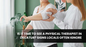 Is It Time to See a Physical Therapist in Decatur_ Signs Locals Often Ignore