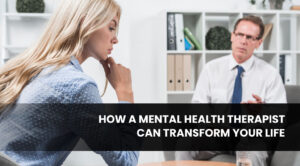 How a Mental Health Therapist Can Transform Your Life